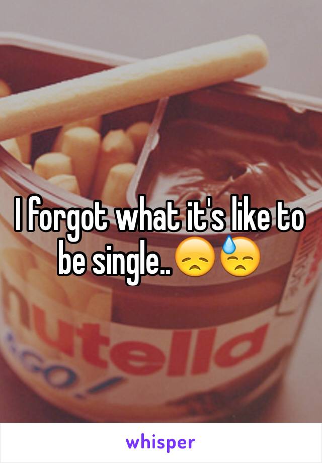 I forgot what it's like to be single..😞😓