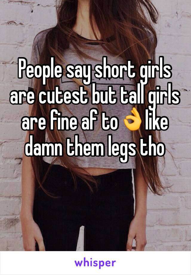 People say short girls are cutest but tall girls are fine af to👌like damn them legs tho 