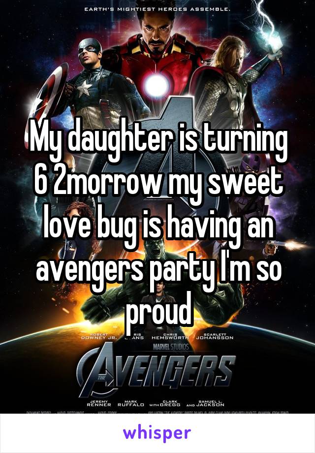 My daughter is turning 6 2morrow my sweet love bug is having an avengers party I'm so proud