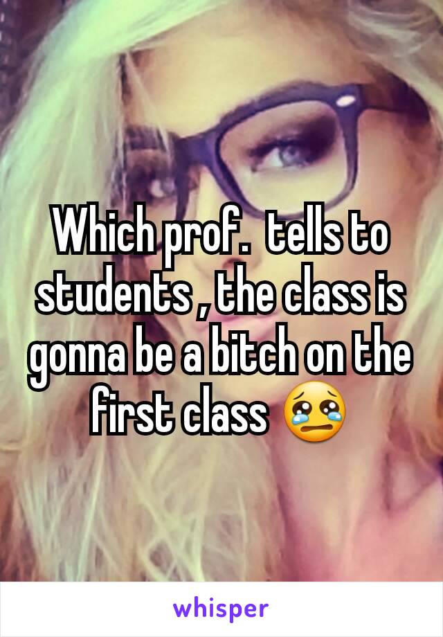 Which prof.  tells to students , the class is gonna be a bitch on the first class 😢