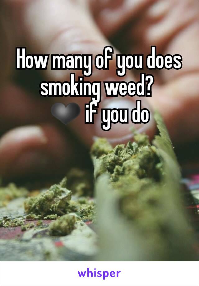 How many of you does smoking weed? 
❤ if you do