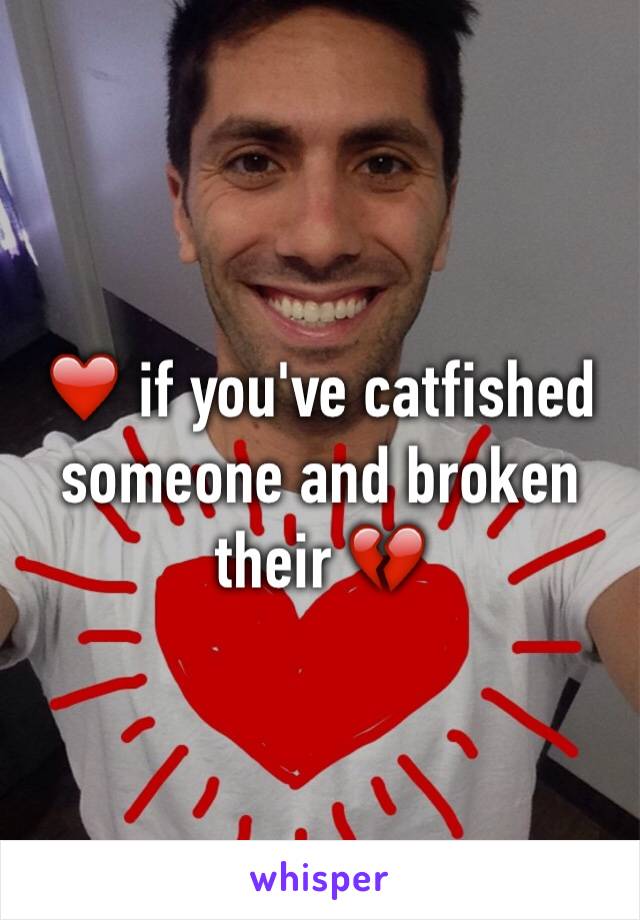 ❤️ if you've catfished someone and broken their 💔