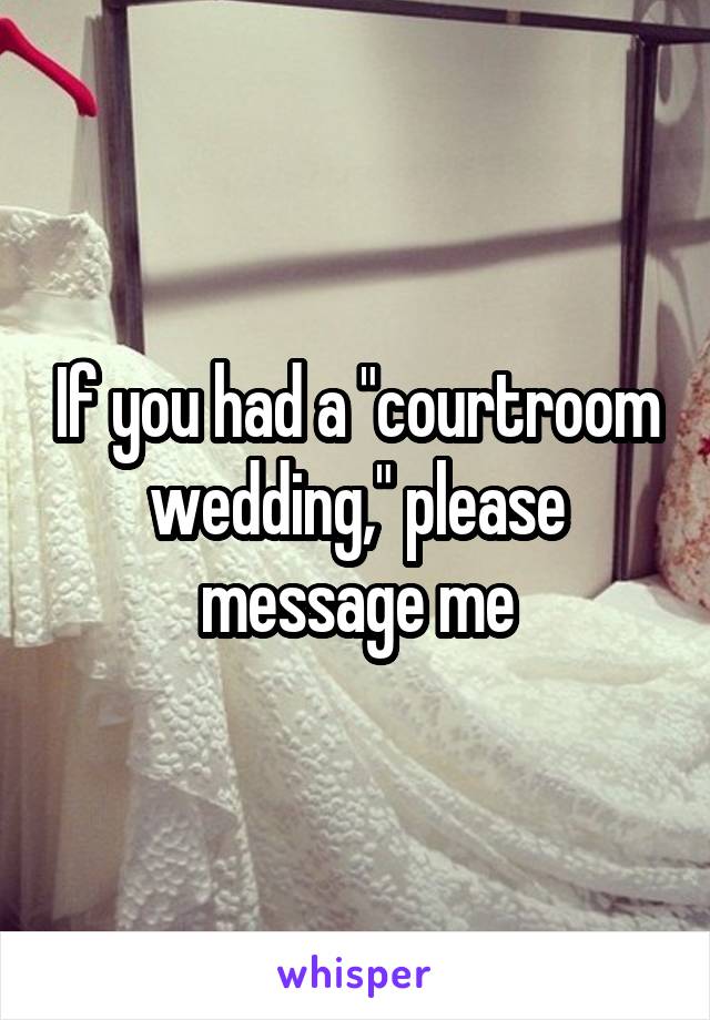 If you had a "courtroom wedding," please message me