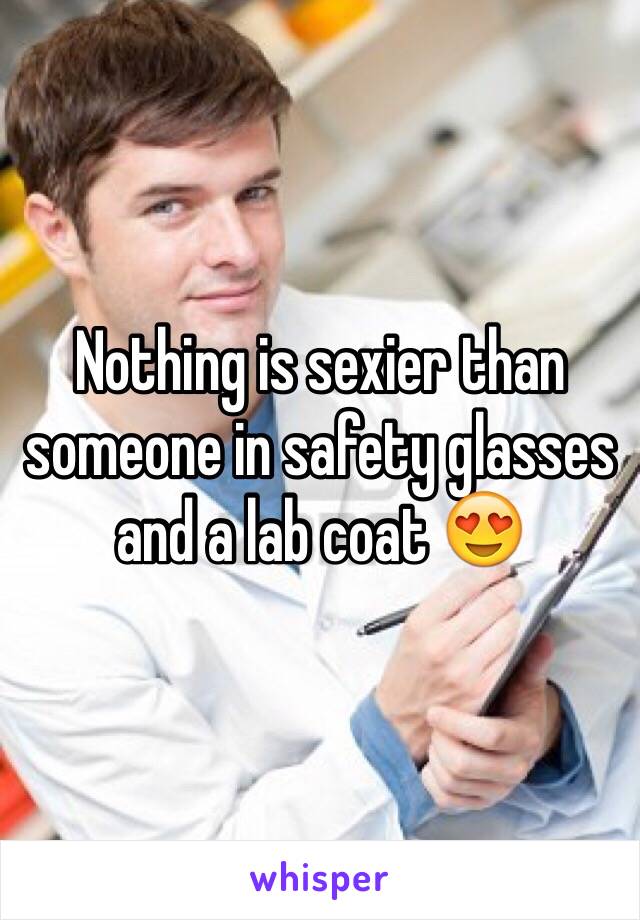 Nothing is sexier than someone in safety glasses and a lab coat 😍