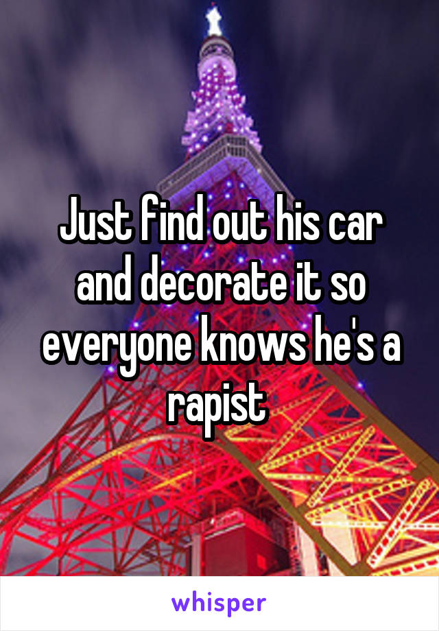 Just find out his car and decorate it so everyone knows he's a rapist 