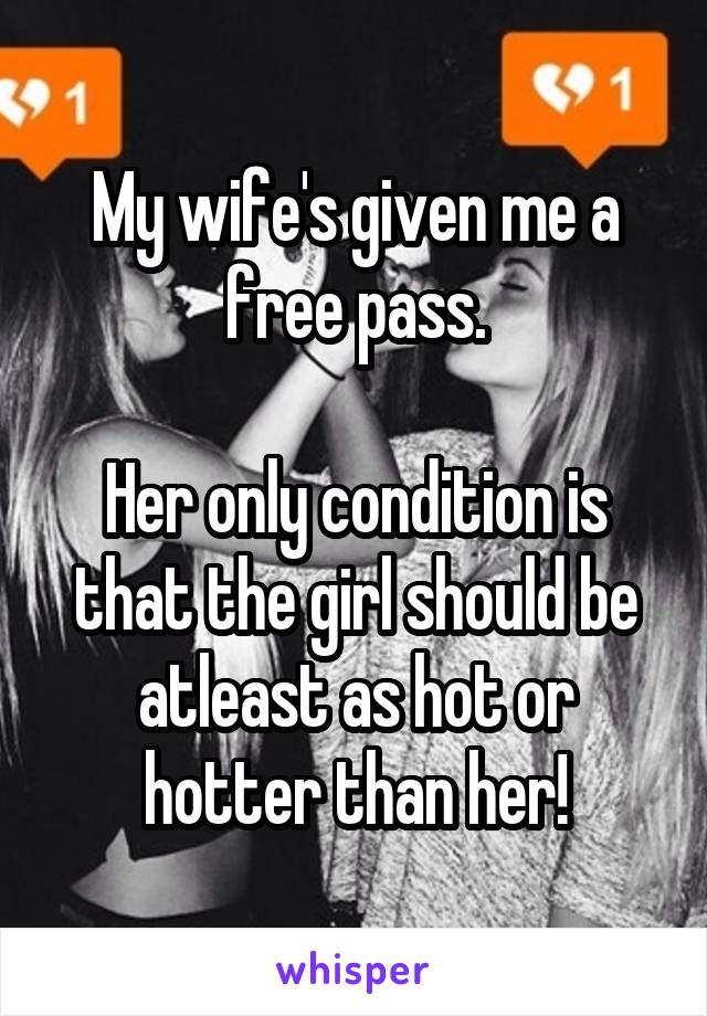 My wife's given me a free pass.

Her only condition is that the girl should be atleast as hot or hotter than her!