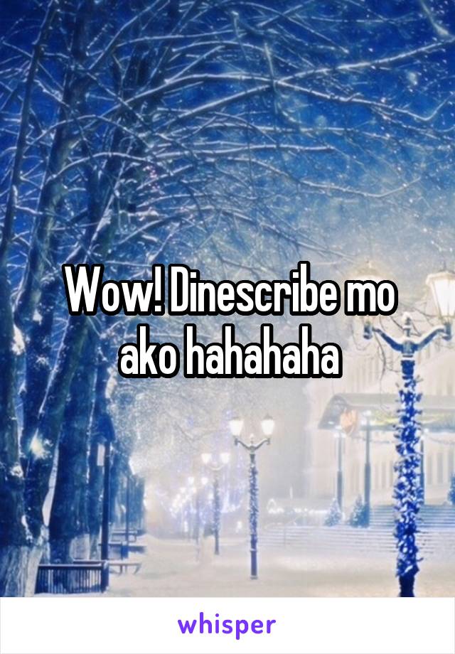 Wow! Dinescribe mo ako hahahaha