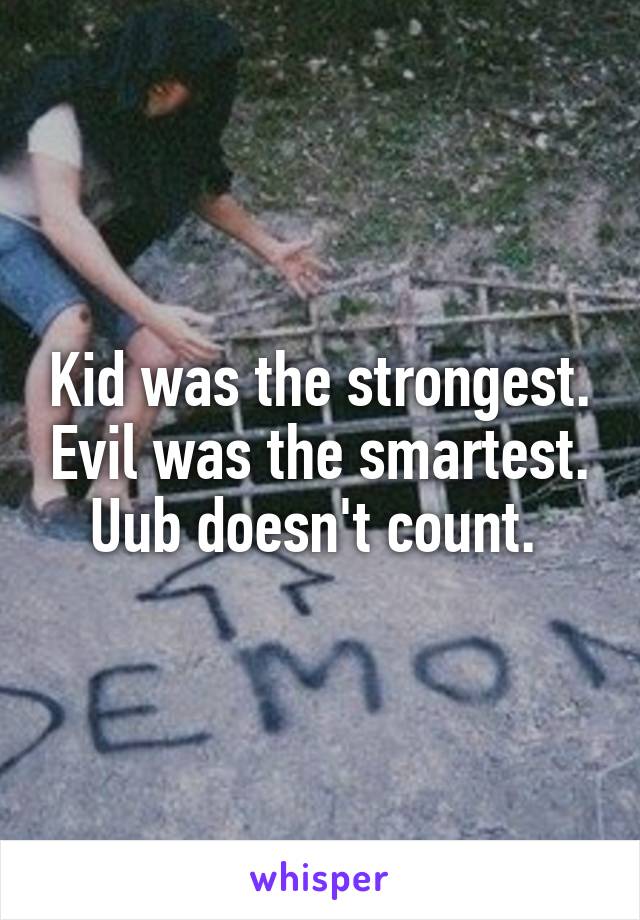 Kid was the strongest. Evil was the smartest. Uub doesn't count. 