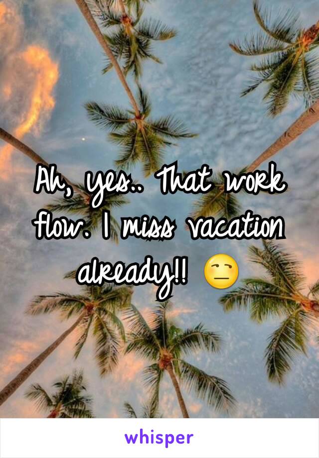 Ah, yes.. That work flow. I miss vacation already!! 😒