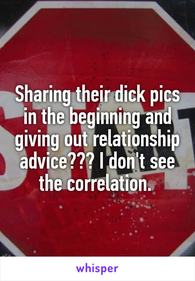 Sharing their dick pics in the beginning and giving out relationship advice??? I don't see the correlation. 