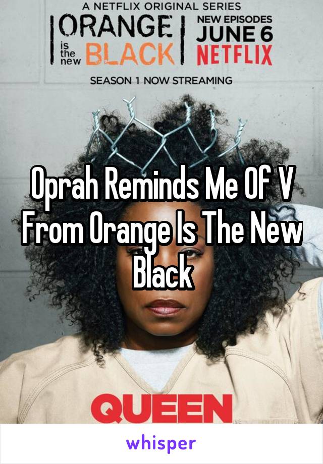 Oprah Reminds Me Of V From Orange Is The New Black