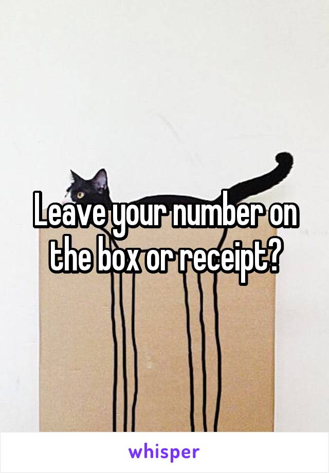 Leave your number on the box or receipt?