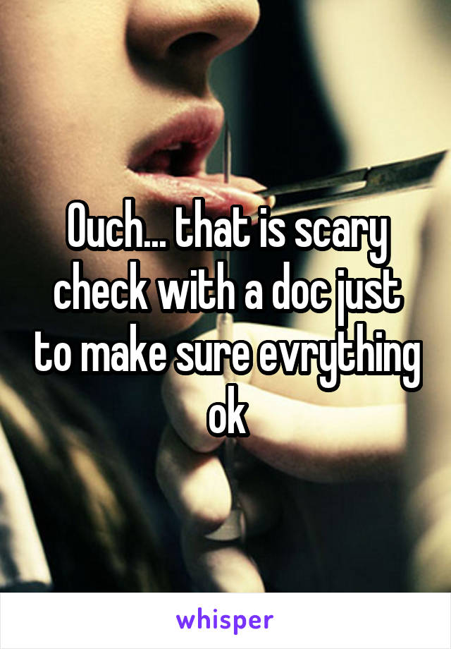 Ouch... that is scary check with a doc just to make sure evrything ok