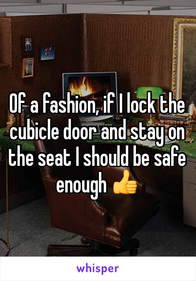 Of a fashion, if I lock the cubicle door and stay on the seat I should be safe enough 👍