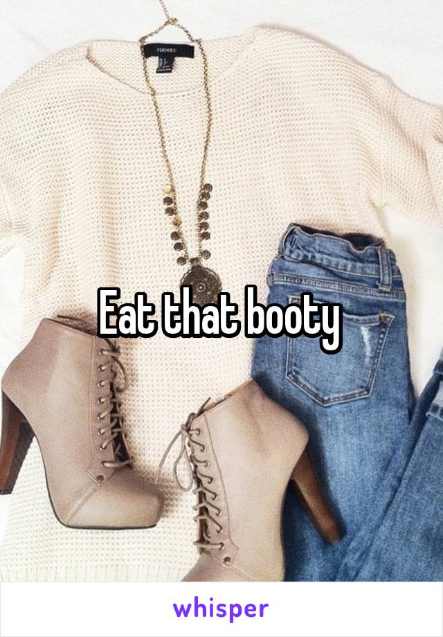 Eat that booty 