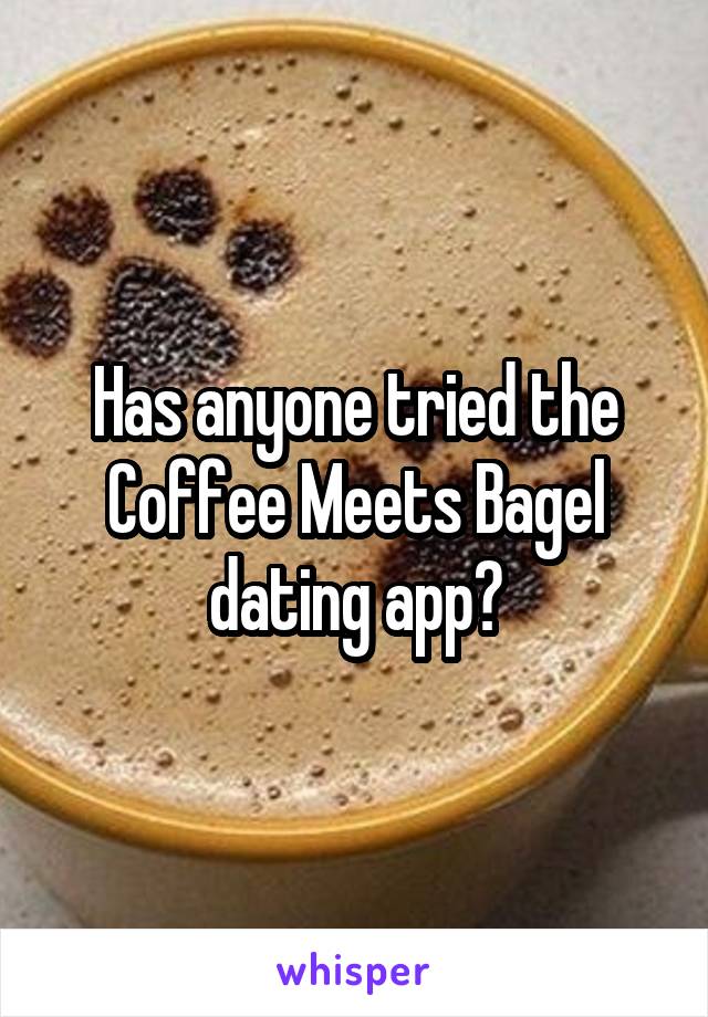 Has anyone tried the Coffee Meets Bagel dating app?