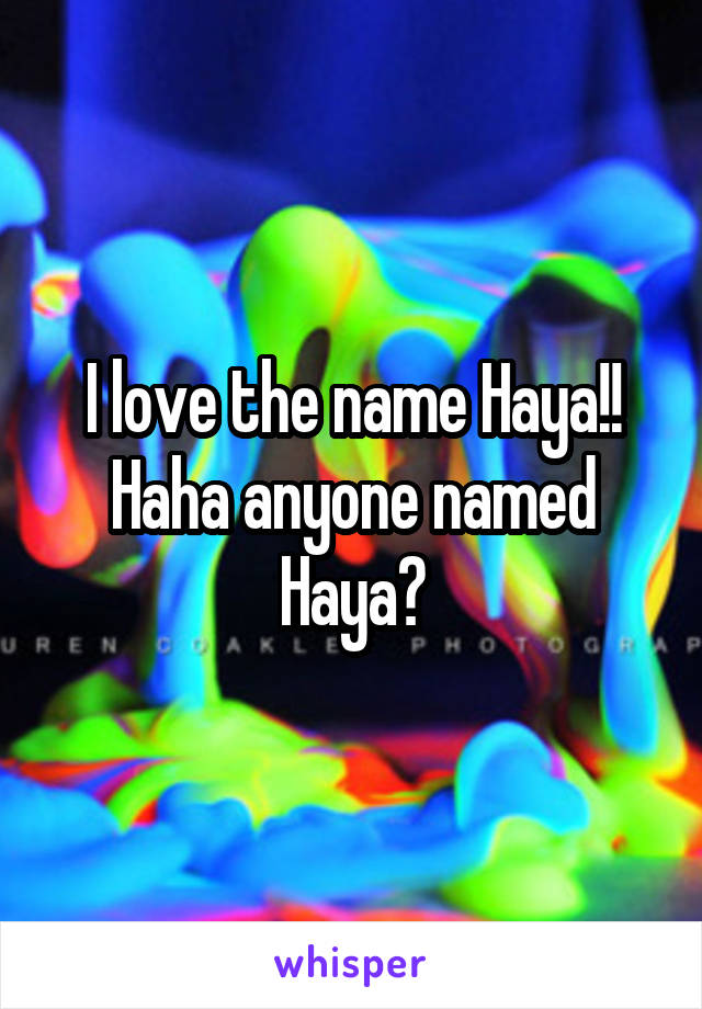 I love the name Haya!! Haha anyone named Haya?