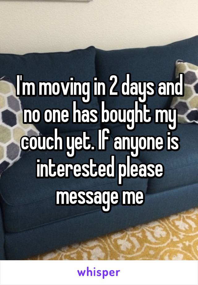 I'm moving in 2 days and no one has bought my couch yet. If anyone is interested please message me