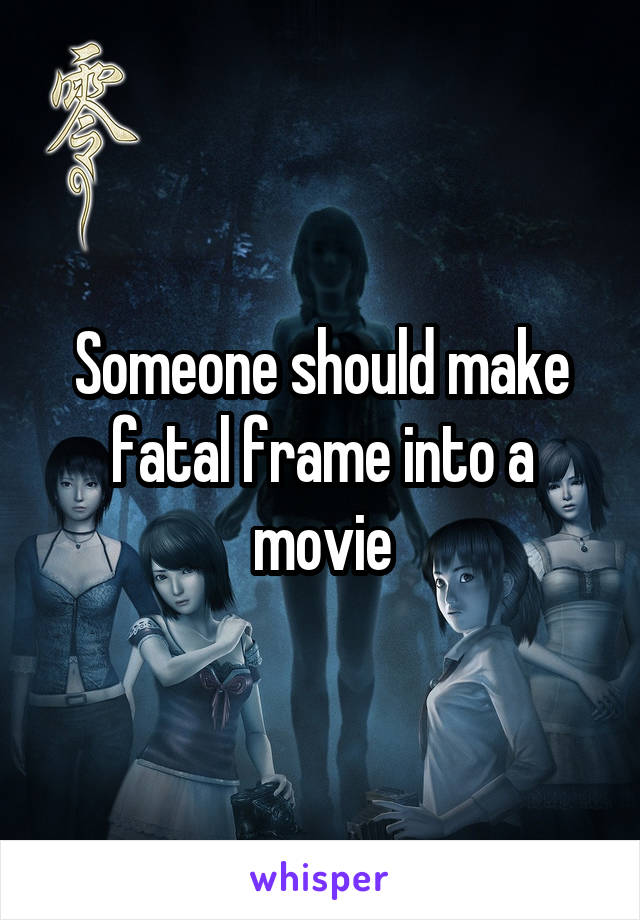 Someone should make fatal frame into a movie