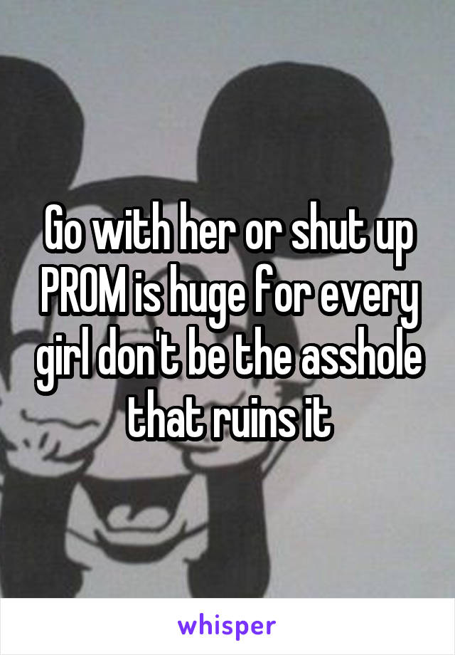 Go with her or shut up PROM is huge for every girl don't be the asshole that ruins it