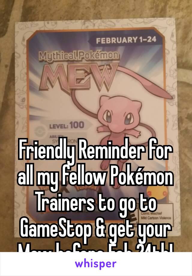 Friendly Reminder for all my fellow Pokémon Trainers to go to GameStop & get your Mew before Feb 24th!