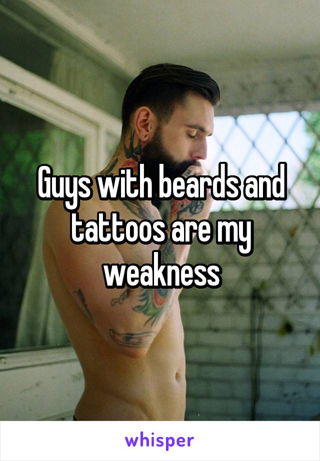 Guys with beards and tattoos are my weakness