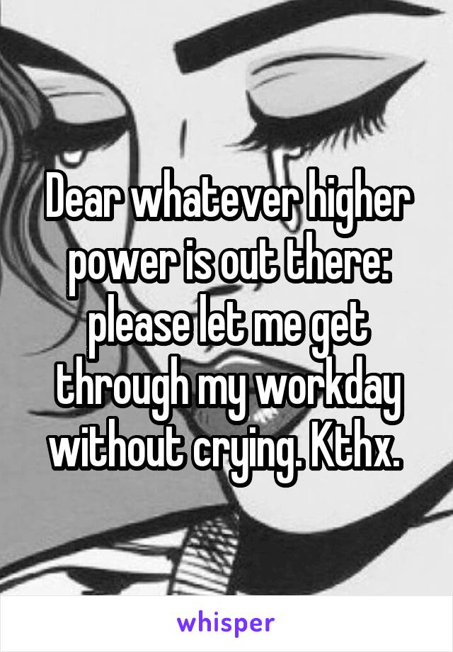 Dear whatever higher power is out there: please let me get through my workday without crying. Kthx. 