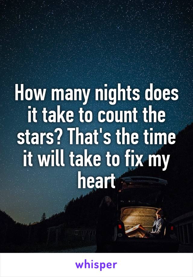 How many nights does it take to count the stars? That's the time it will take to fix my heart