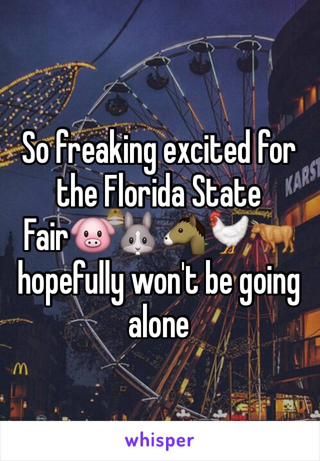 So freaking excited for the Florida State Fair🐷🐰🐴🐓🐂 hopefully won't be going alone 