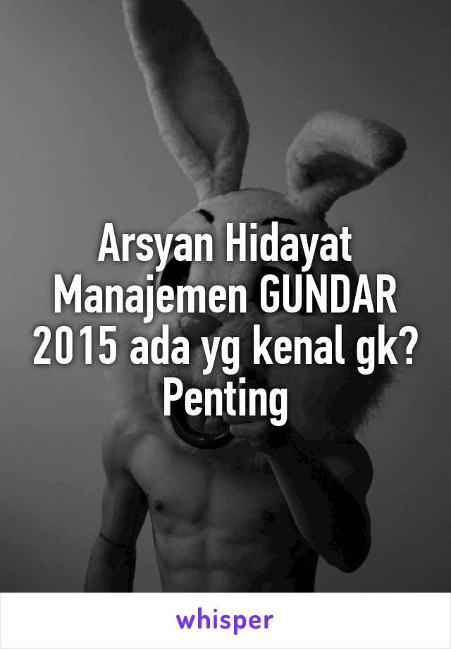 Arsyan Hidayat
Manajemen GUNDAR 2015 ada yg kenal gk? Penting