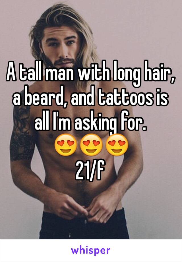 A tall man with long hair, a beard, and tattoos is all I'm asking for.
😍😍😍
21/f