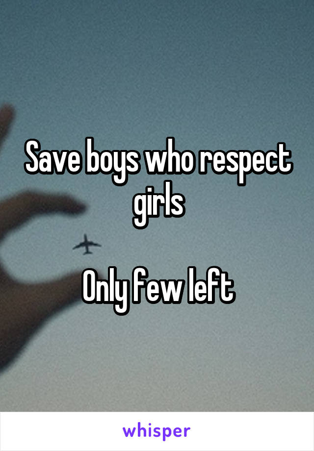 Save boys who respect girls

Only few left