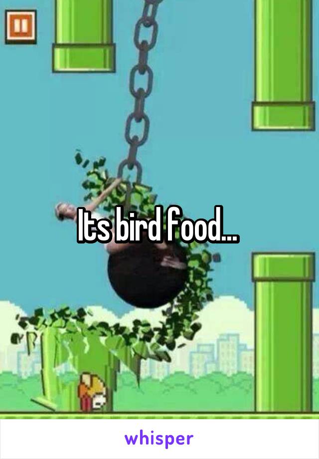 Its bird food... 