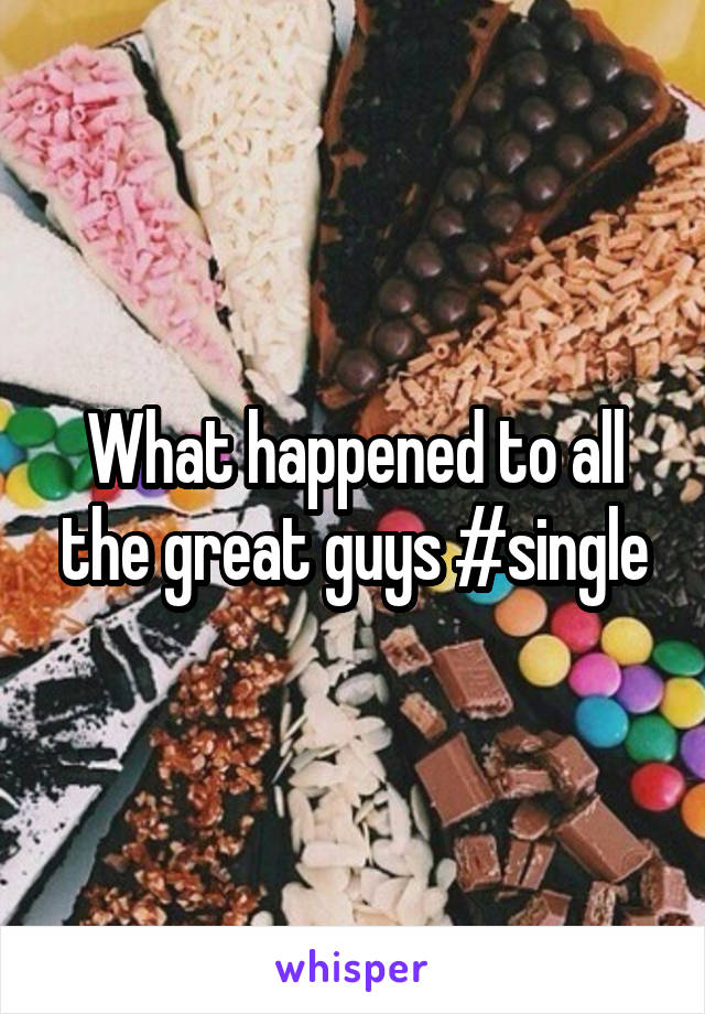 What happened to all the great guys #single