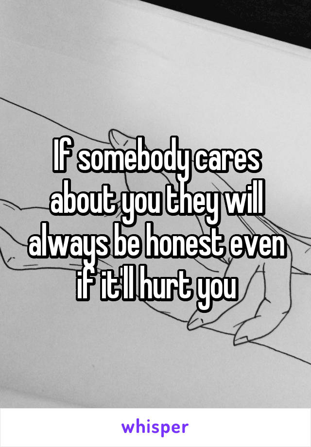 If somebody cares about you they will always be honest even if it'll hurt you