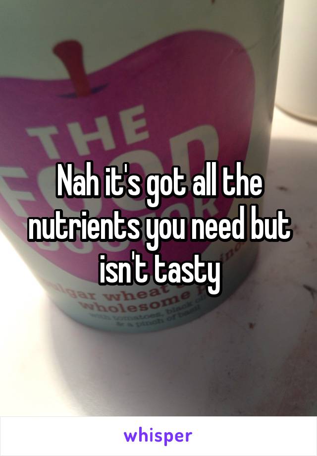 Nah it's got all the nutrients you need but isn't tasty