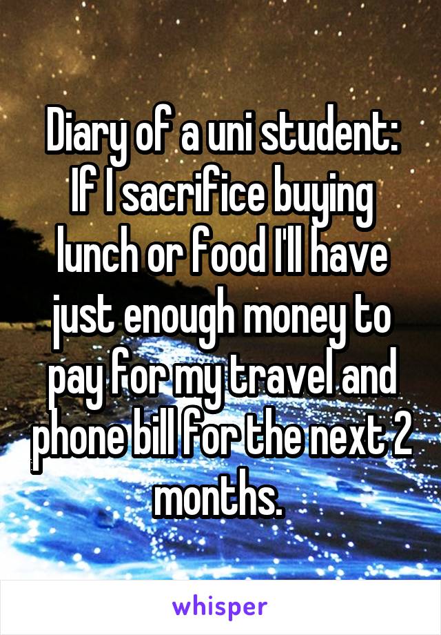 Diary of a uni student: If I sacrifice buying lunch or food I'll have just enough money to pay for my travel and phone bill for the next 2 months. 