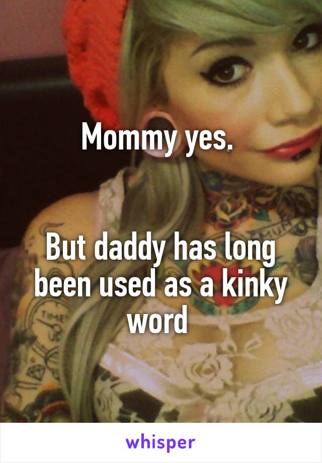 Mommy yes. 


But daddy has long been used as a kinky word 