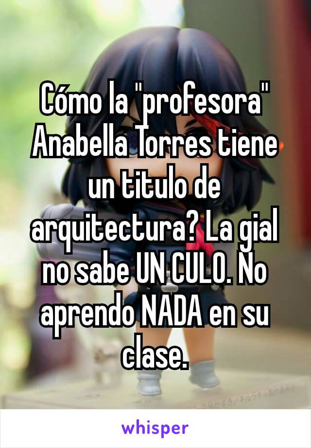 Cómo la "profesora" Anabella Torres tiene un titulo de arquitectura? La gial no sabe UN CULO. No aprendo NADA en su clase.