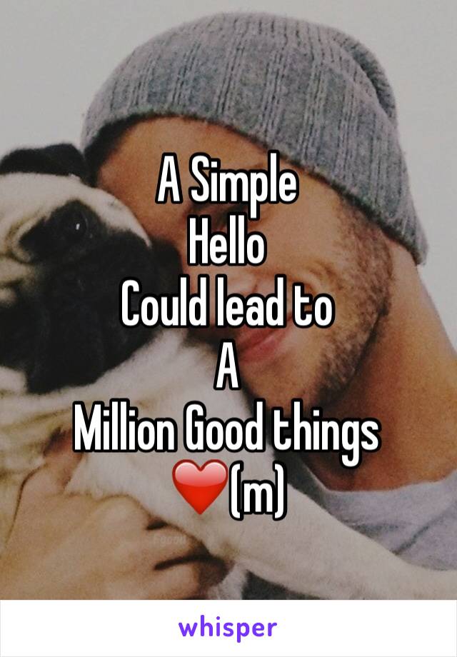 A Simple 
Hello
Could lead to 
A 
Million Good things
❤️(m)