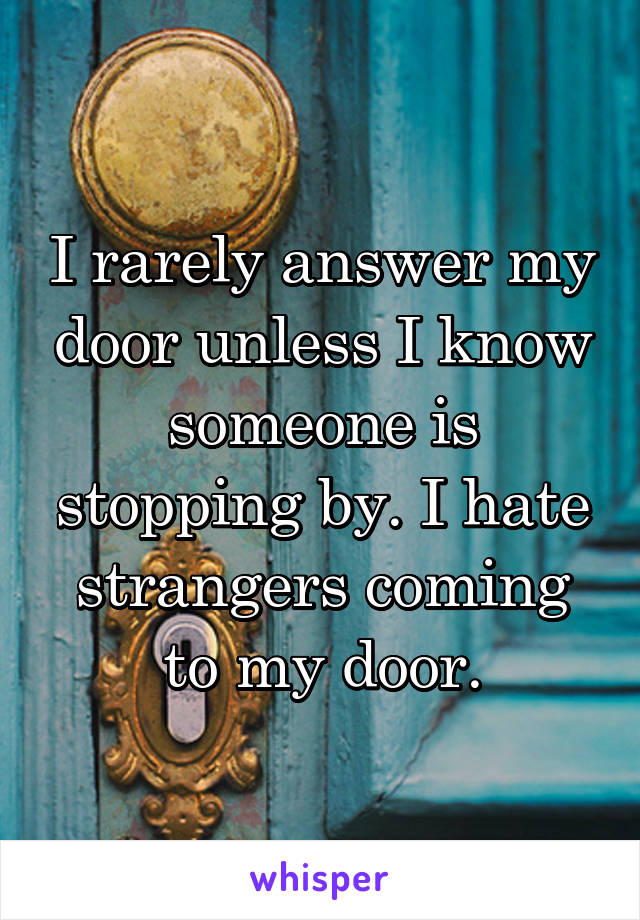 I rarely answer my door unless I know someone is stopping by. I hate strangers coming to my door.