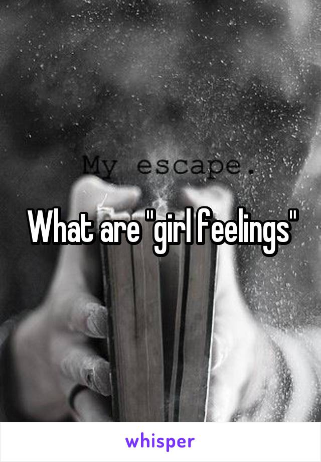 What are "girl feelings"