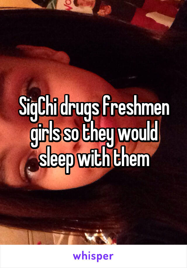 SigChi drugs freshmen girls so they would sleep with them