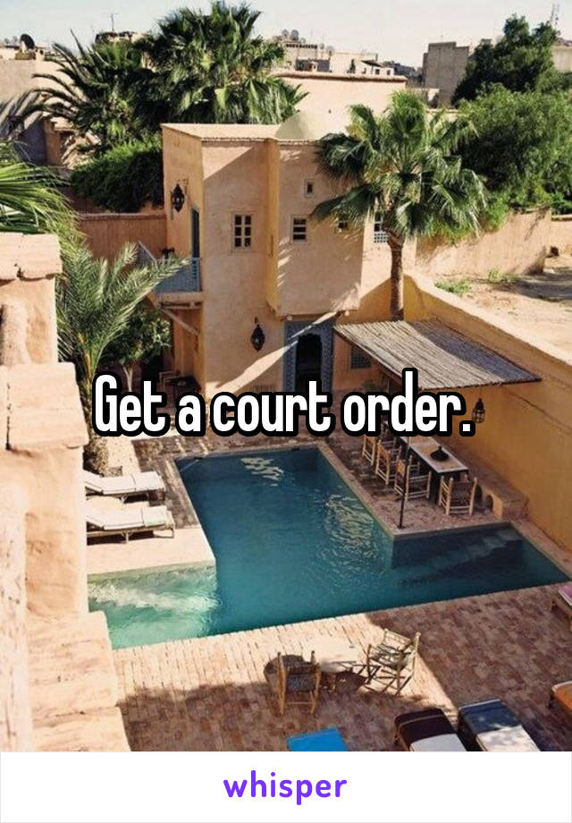 Get a court order. 