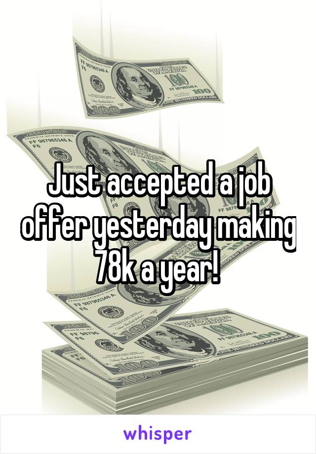 Just accepted a job offer yesterday making 78k a year! 