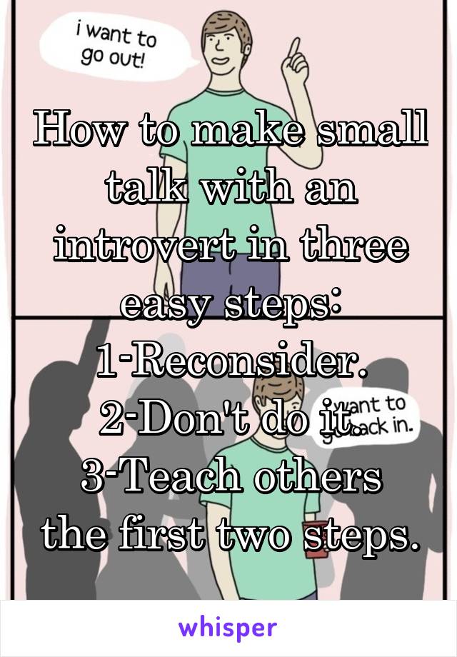 How to make small talk with an introvert in three easy steps:
1-Reconsider.
2-Don't do it.
3-Teach others the first two steps.