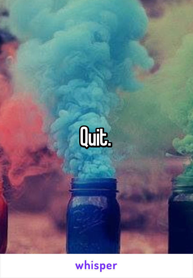 Quit. 