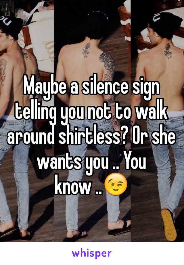 Maybe a silence sign telling you not to walk around shirtless? Or she wants you .. You know ..😉