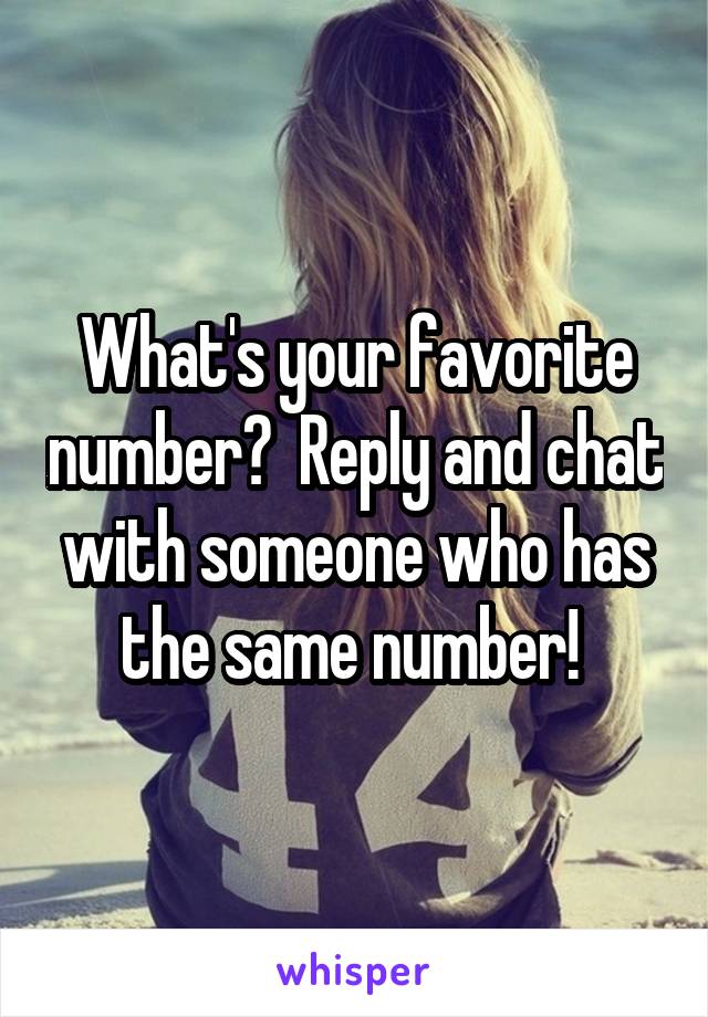 What's your favorite number?  Reply and chat with someone who has the same number! 