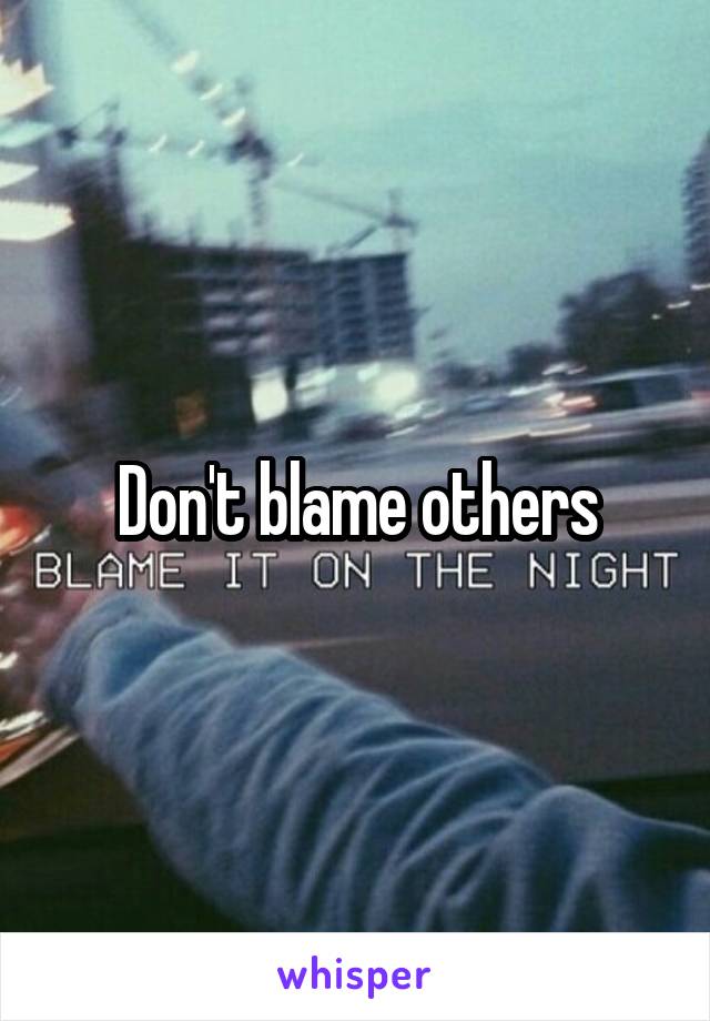 Don't blame others